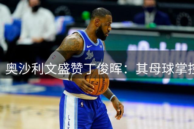 奥沙利文盛赞丁俊晖：其母球掌控力堪称世界最佳