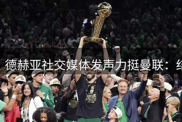 德赫亚社交媒体发声力挺曼联：结局比开局更重要