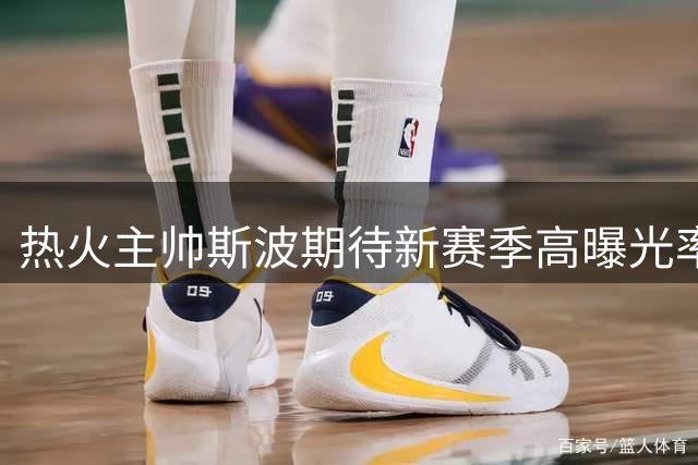 热火主帅斯波期待新赛季高曝光率 坦言需重新赢得关注