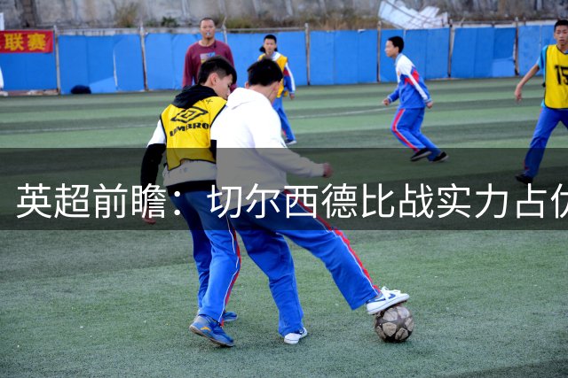 英超前瞻：切尔西德比战实力占优