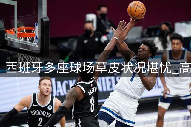 西班牙多座球场草皮状况堪忧 高温天气成主因
